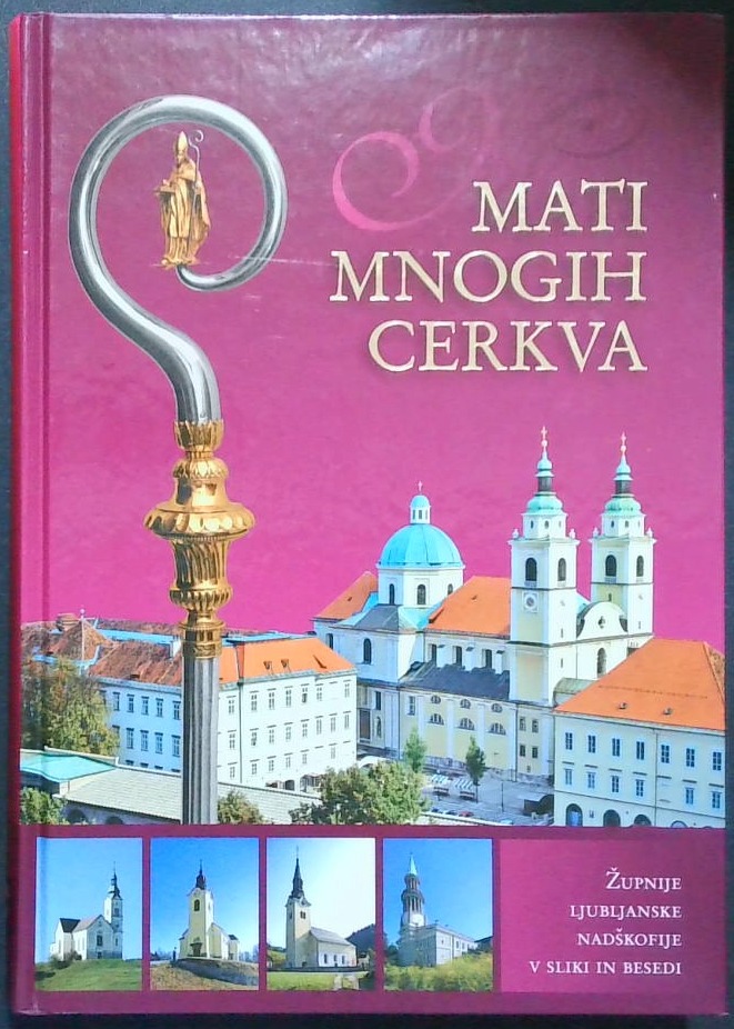 Mati mnogih cerkva : Župnije ljubljanske nadškofije v sliki in besedi