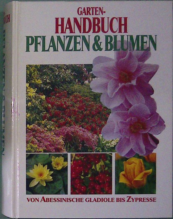 Garten-Handbuch Pflanzen & Blumen : von abessinische Gladiole bis Zypresse
