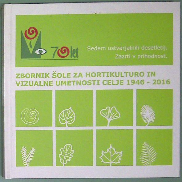 Zbornik šole za hortikulturo in vizualne umetnosti Celje 1946 -  2016